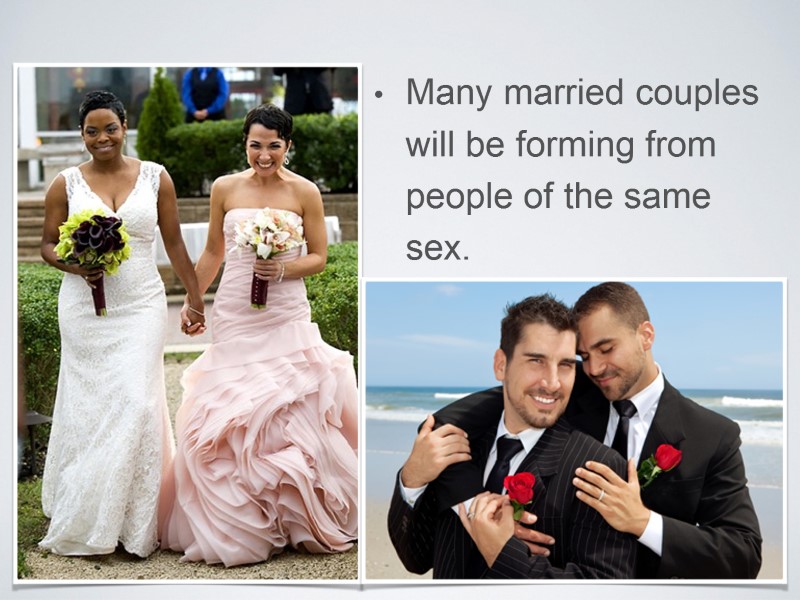 Many married couples will be forming from people of the same sex.